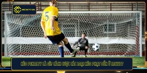 Kèo Penalty Là Gì? Cách Cược Các Loại Kèo Phạt Đền Ở MCW77