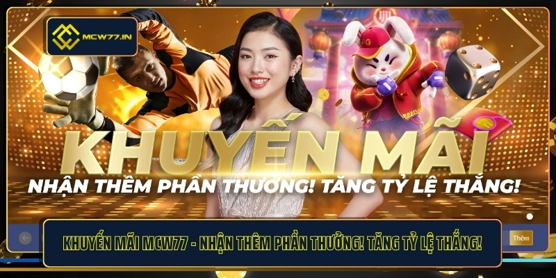 Khuyến Mãi Mcw77 - Nhận Thêm Phần Thưởng! Tăng Tỷ Lệ Thắng!