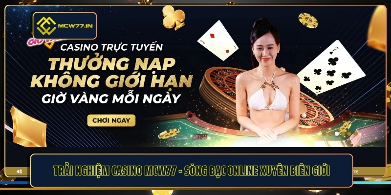 Trải Nghiệm Casino MCW77 - Sòng Bạc Online Xuyên Biên Giới